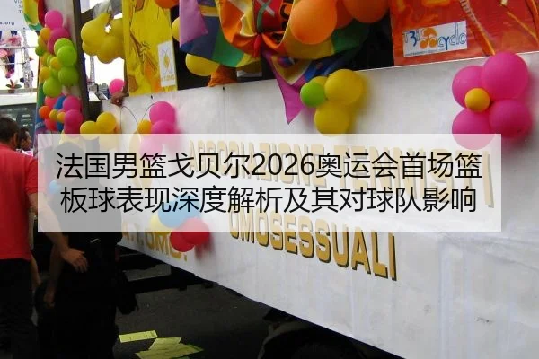 法国男篮戈贝尔2026奥运会首场篮板球表现深度解析及其对球队影响