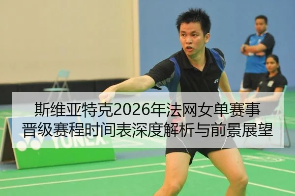 斯维亚特克2026年法网女单赛事晋级赛程时间表深度解析与前景展望