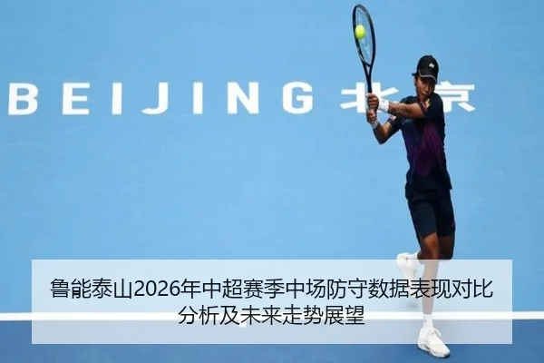 鲁能泰山2026年中超赛季中场防守数据表现对比分析及未来走势展望