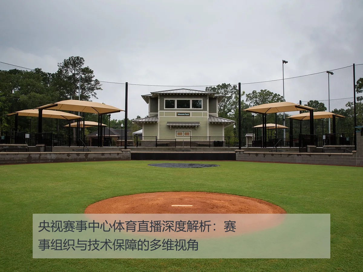 央视赛事中心体育直播深度解析：赛事组织与技术保障的多维视角